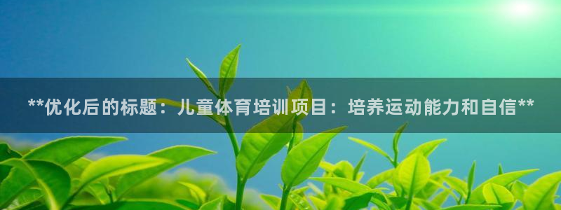 凯时平台登录：**优化后的标题：儿童体育培训项目：培