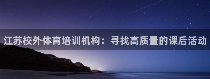 尊龙凯时 人生就是搏 平台：江苏校外体育培训机构：寻