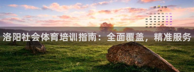 尊龙凯时ag旗舰：洛阳社会体育培训指南：全面覆盖，精