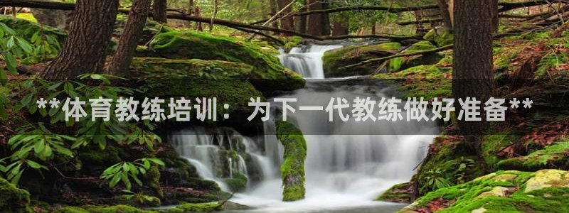 凯时国际娱乐官方网址：**体育教练培训：为下一代教练
