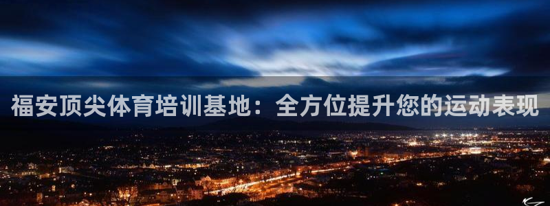 凯时尊龙平台登录：福安顶尖体育培训基地：全方位提升您