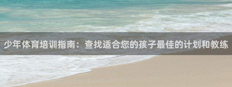 尊龙凯时百万奖池：少年体育培训指南：查找适合您的孩子