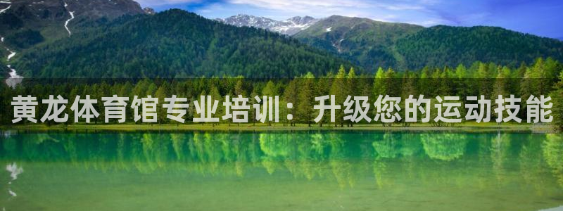尊龙APP客户端平台：黄龙体育馆专业培训：升级您的运