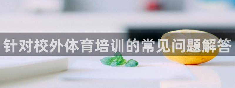 尊龙am i blue：针对校外体育培训的常见问题解