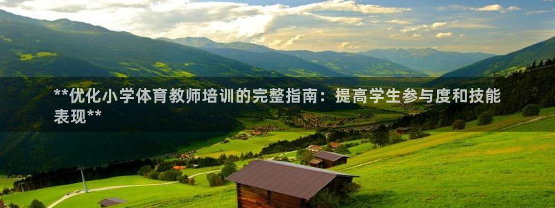 尊龙app注册官网：**优化小学体育教师培训的完整指