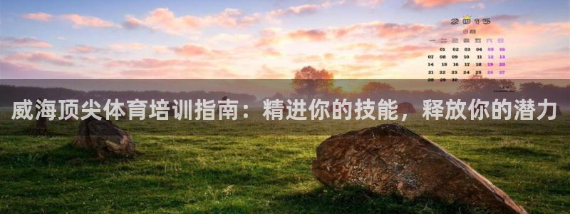 首页尊龙d88国际：威海顶尖体育培训指南：精进你的技