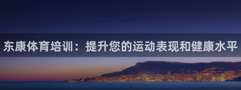 尊龙t600：东康体育培训：提升您的运动表现和健康水