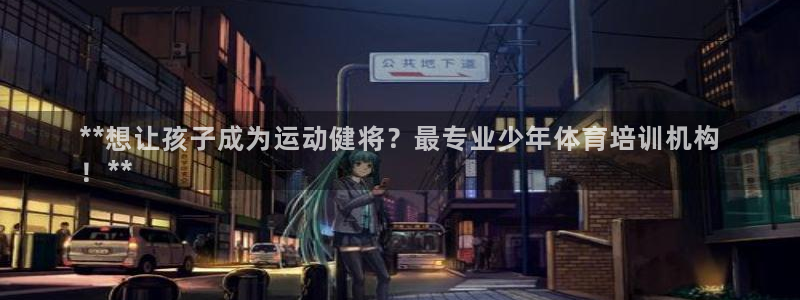 尊龙一人生就是博尊：**想让孩子成为运动健将？最专业
