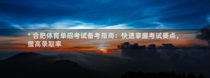 尊龙app登录不了：* 合肥体育单招考试备考指南：快