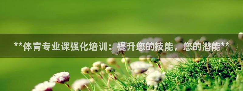 尊龙凯时网娱乐最新版：**体育专业课强化培训：提升您