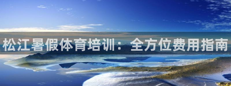 尊龙官网地址：松江暑假体育培训：全方位费用指南