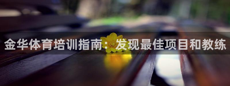 z6尊龙平台是哪里的：金华体育培训指南：发现最佳项目