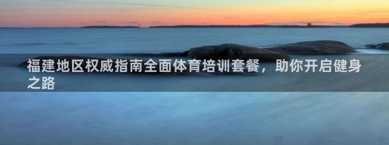 尊龙凯时ag旗舰：福建地区权威指南全面体育培训套餐，
