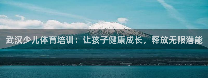 尊龙凯时人生就是搏官方网站：武汉少儿体育培训：让孩子