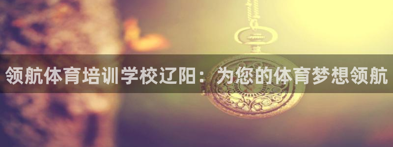 尊龙d88现金可来就送38：领航体育培训学校辽阳：为