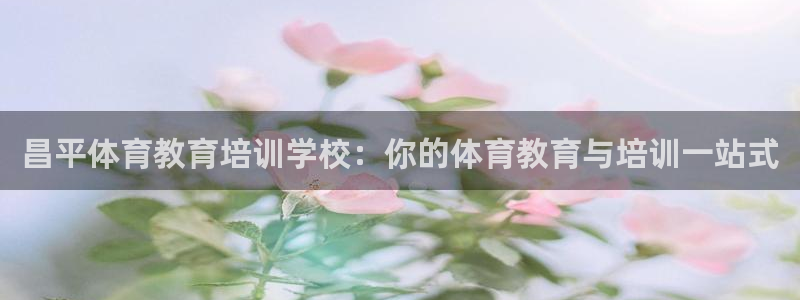 尊龙d88官网确来就送38：昌平体育教育培训学校：你