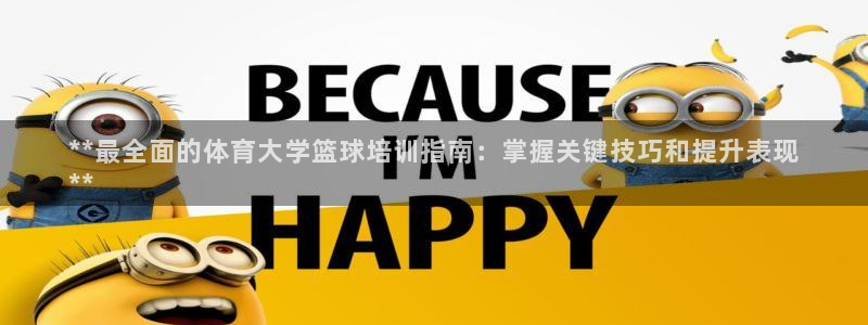 凯时赢来就送38：**最全面的体育大学篮球培训指南：