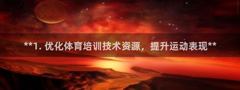 尊龙物流怎么样：**1. 优化体育培训技术资源，提升