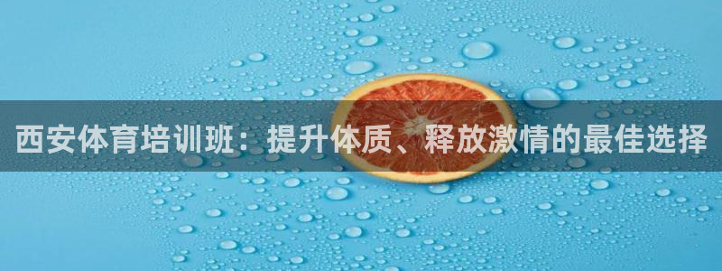 尊龙人生就是博官方官网：西安体育培训班：提升体质、释