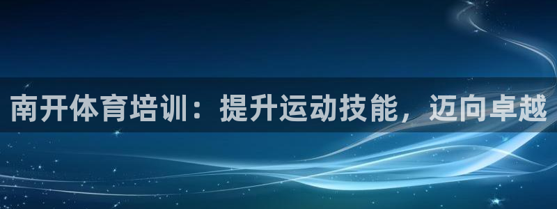 尊龙人生就是博登录：南开体育培训：提升运动技能，迈向
