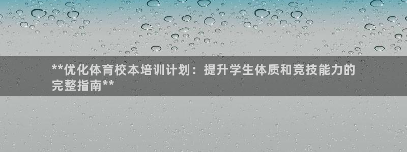 尊龙凯时论坛：**优化体育校本培训计划：提升学生体质