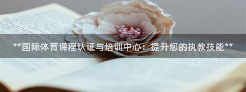 下载凯时AG旗舰厅首页：**国际体育课程认证与培训中