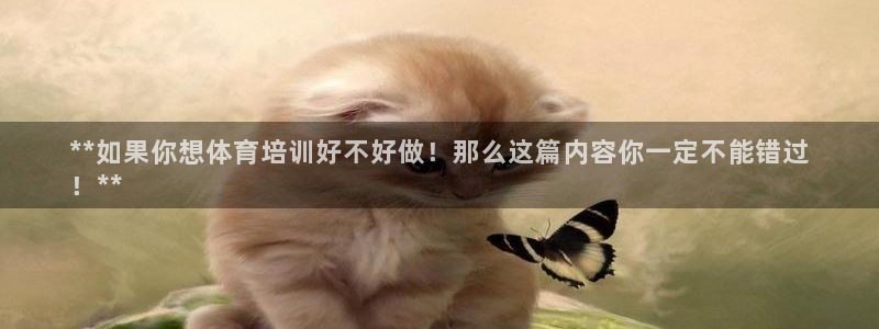 尊龙凯时 人生就是搏首页：**如果你想体育培训好不好