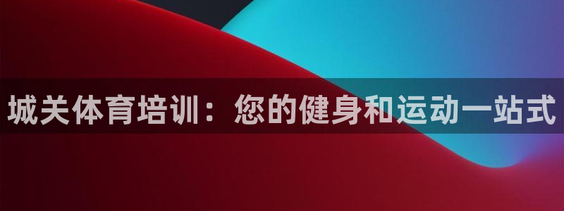 尊龙人生就是博旧版网址：城关体育培训：您的健身和运动