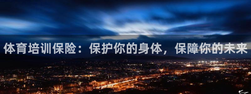 尊龙网站手机下载：体育培训保险：保护你的身体，保障你