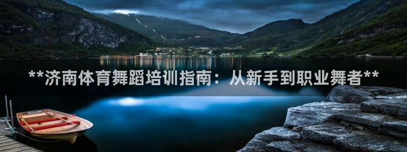尊龙凯时法拉币：**济南体育舞蹈培训指南：从新手到职