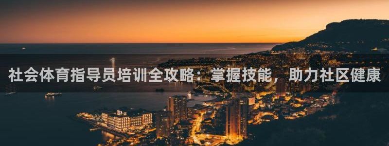 尊龙凯时充十万返现多少：社会体育指导员培训全攻略：掌