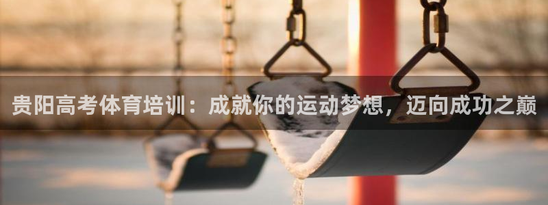 凯时旗舰厅App下载：贵阳高考体育培训：成就你的运动