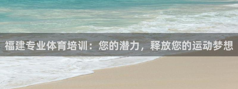 尊龙官方平台：福建专业体育培训：您的潜力，释放您的运