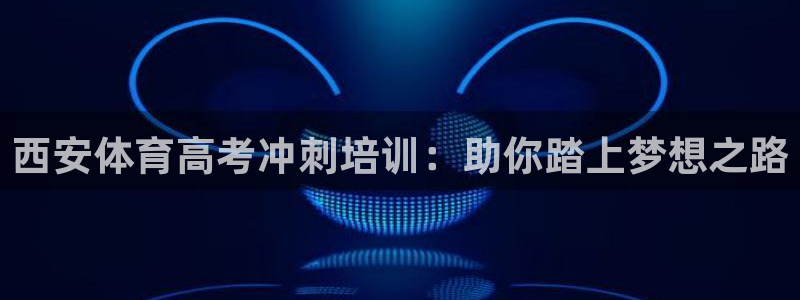 尊龙,人生就是博!登录国际：西安体育高考冲刺培训：助
