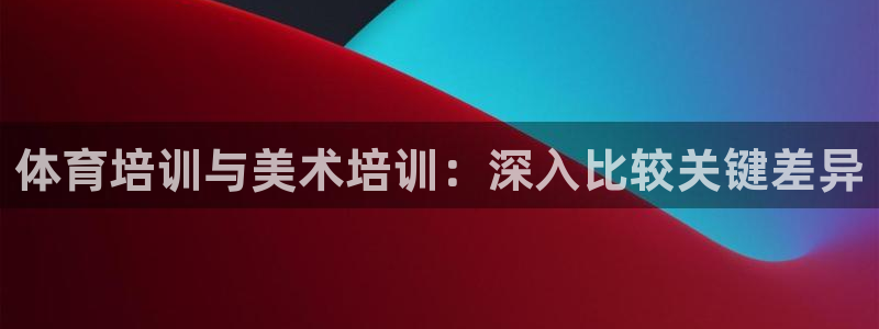 尊龙d88官网准认来就送38：体育培训与美术培训：深