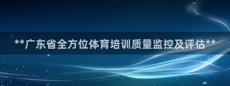尊龙凯时 人生就是搏：**广东省全方位体育培训质量监