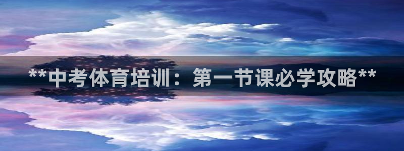 尊龙登录会员登录：**中考体育培训：第一节课必学攻略