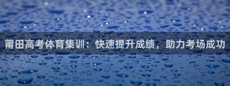 尊龙d88官网准认来就送38：莆田高考体育集训：快速