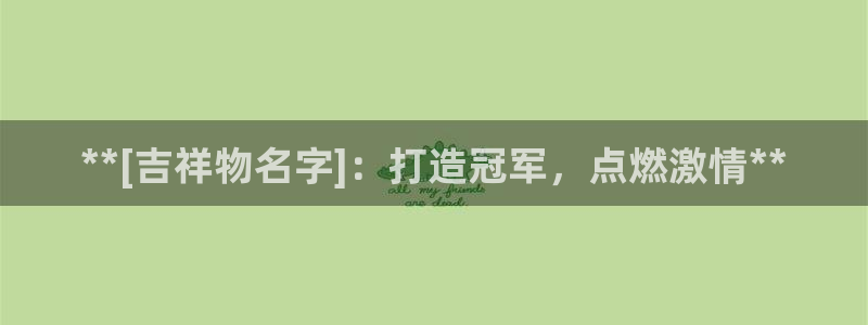 尊龙凯时网站网址：**[吉祥物名字]：打造冠军，点燃