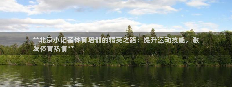 尊龙凯时百家乐手机下载：**北京小记者体育培训的精英