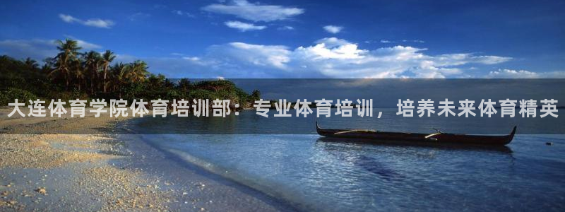 z6尊龙官网平台下载：大连体育学院体育培训部：专业体
