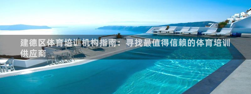 尊龙凯时代理：建德区体育培训机构指南：寻找最值得信赖