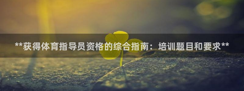 凯时旗舰厅App下载：**获得体育指导员资格的综合指南：培训