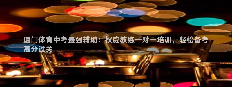 尊龙新版app首页：厦门体育中考最强辅助：权威教练一