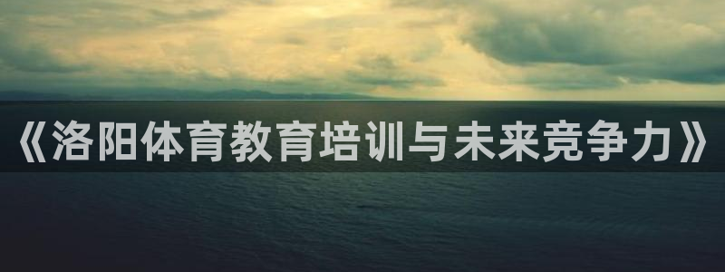 尊龙新版app：《洛阳体育教育培训与未来竞争力》