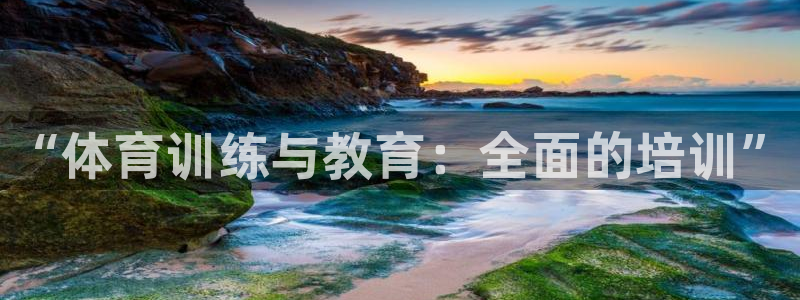尊龙凯时是不是合法：“体育训练与教育：全面的培训”