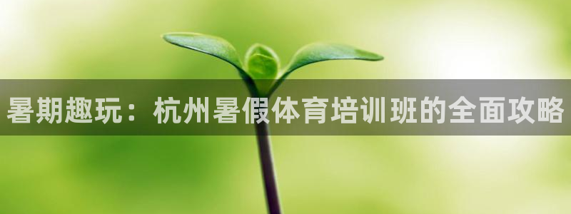 尊龙凯时取款一直支付中：暑期趣玩：杭州暑假体育培训班