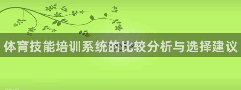 尊龙AG旗舰厅app下载：体育技能培训系统的比较分析与选择建