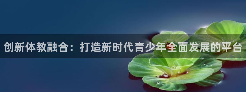 d88尊龙凯时：创新体教融合：打造新时代青少年全面发