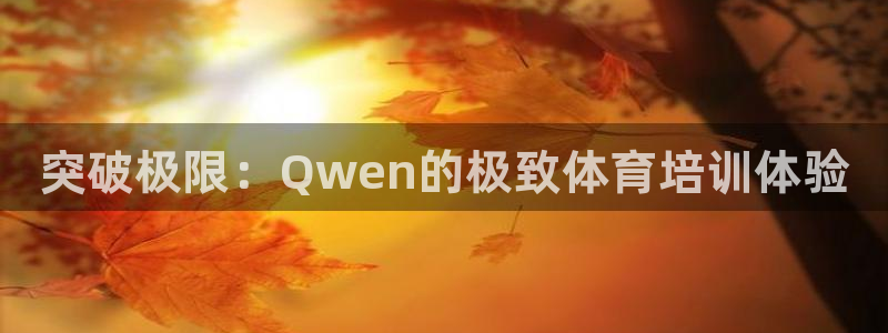 尊龙登录首页：突破极限：Qwen的极致体育培训体验